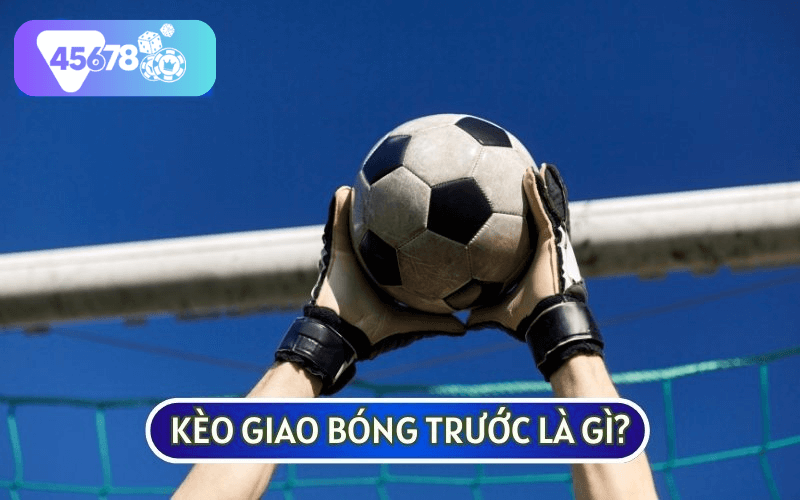 KÈO GIAO BÓNG TRƯỚC là một loại kèo phụ còn được gọi là kèo Kick Off